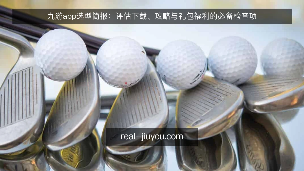 九游app选型简报:评估下载、攻略与礼包福利的必备检查项