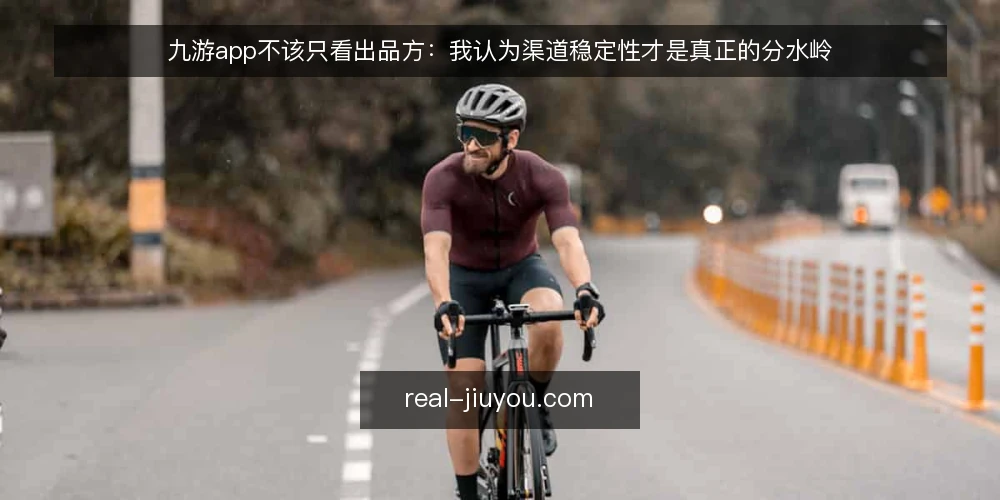 九游app不该只看出品方：我认为渠道稳定性才是真正的分水岭 — 下载九游app，问题常出在装完之后 配图