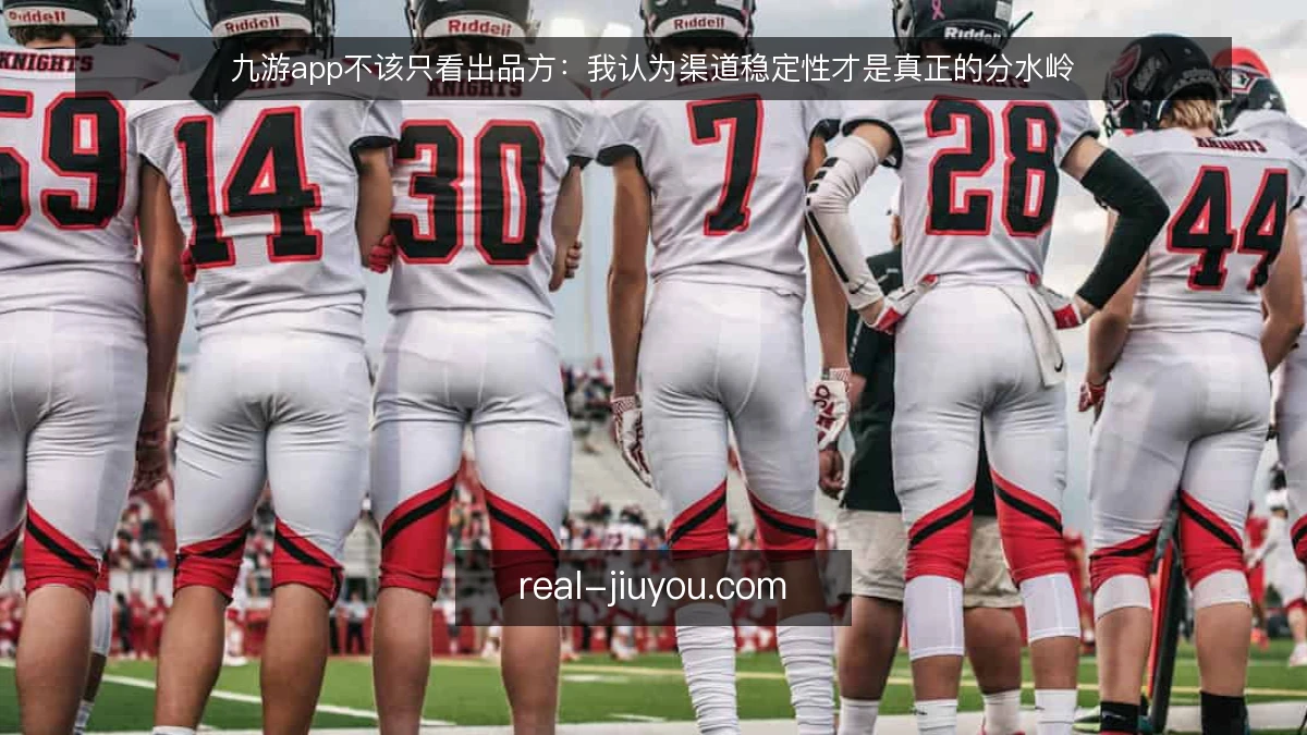 九游app不该只看出品方：我认为渠道稳定性才是真正的分水岭