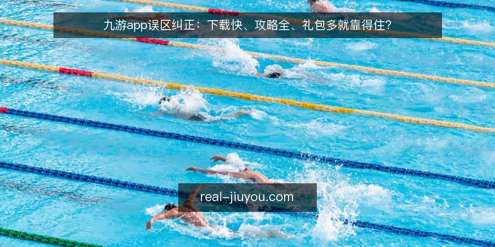 九游app误区纠正:下载快、攻略全、礼包多就靠得住? — 误区一:下载快就等于体验好? 配图