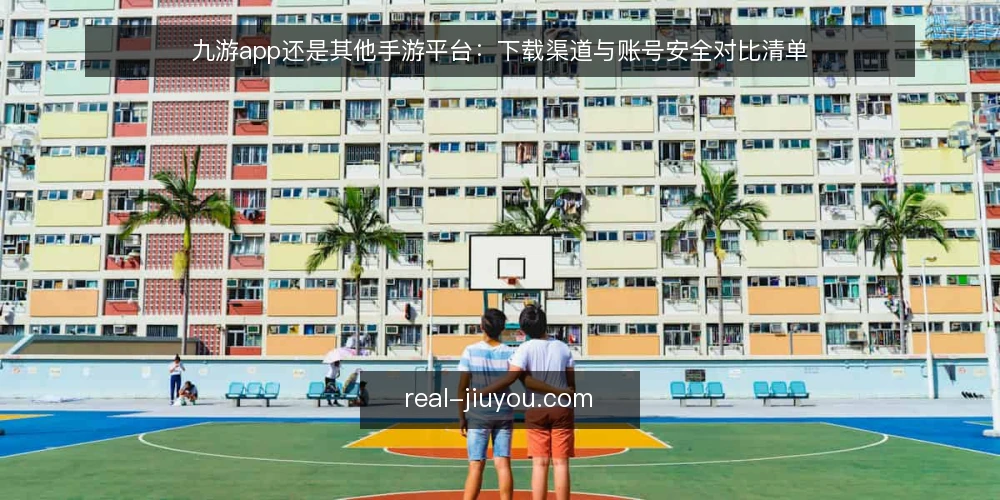 九游app还是其他手游平台：下载渠道与账号安全对比清单 — 为什么现在要审计你的手游下载渠道 配图