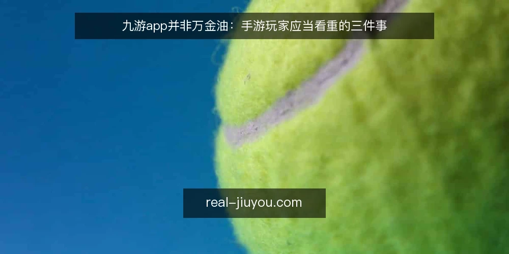 九游app并非万金油:手游玩家应当看重的三件事 — 手游玩家在九游app上的真实痛点 配图