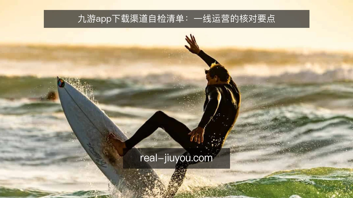 九游app下载渠道自检清单：一线运营的核对要点