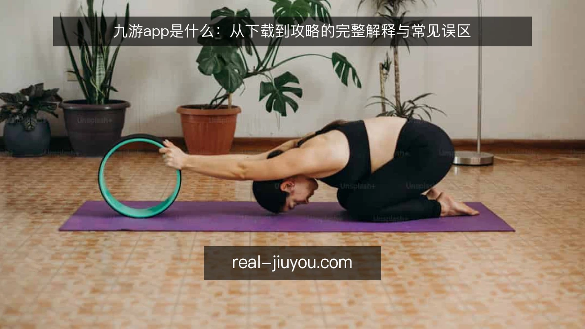 九游app是什么:从下载到攻略的完整解释与常见误区