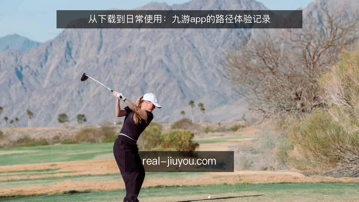 从下载到日常使用：九游app的路径体验记录