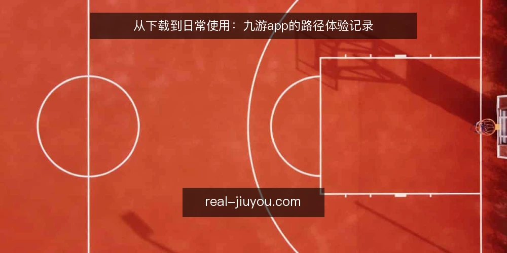 从下载到日常使用：九游app的路径体验记录 — 起点：下载前的预期与准备 配图