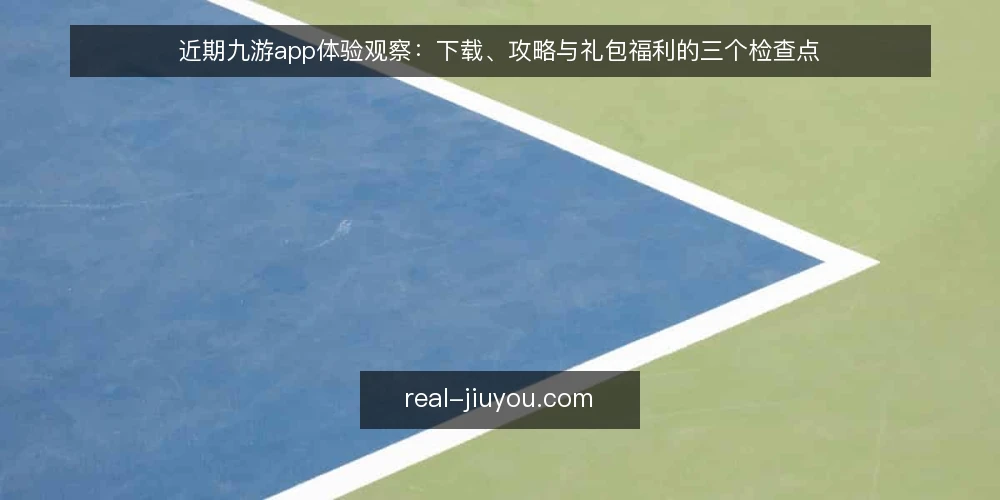 近期九游app体验观察：下载、攻略与礼包福利的三个检查点 — 当前九游app的使用基线 配图