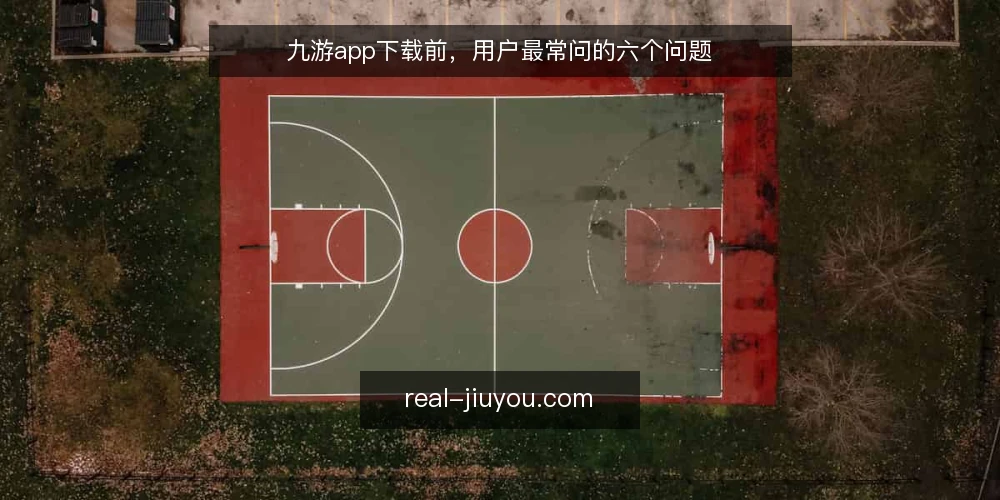 九游app下载前,用户最常问的六个问题 — 九游app是什么,和官网有什么区别? 配图
