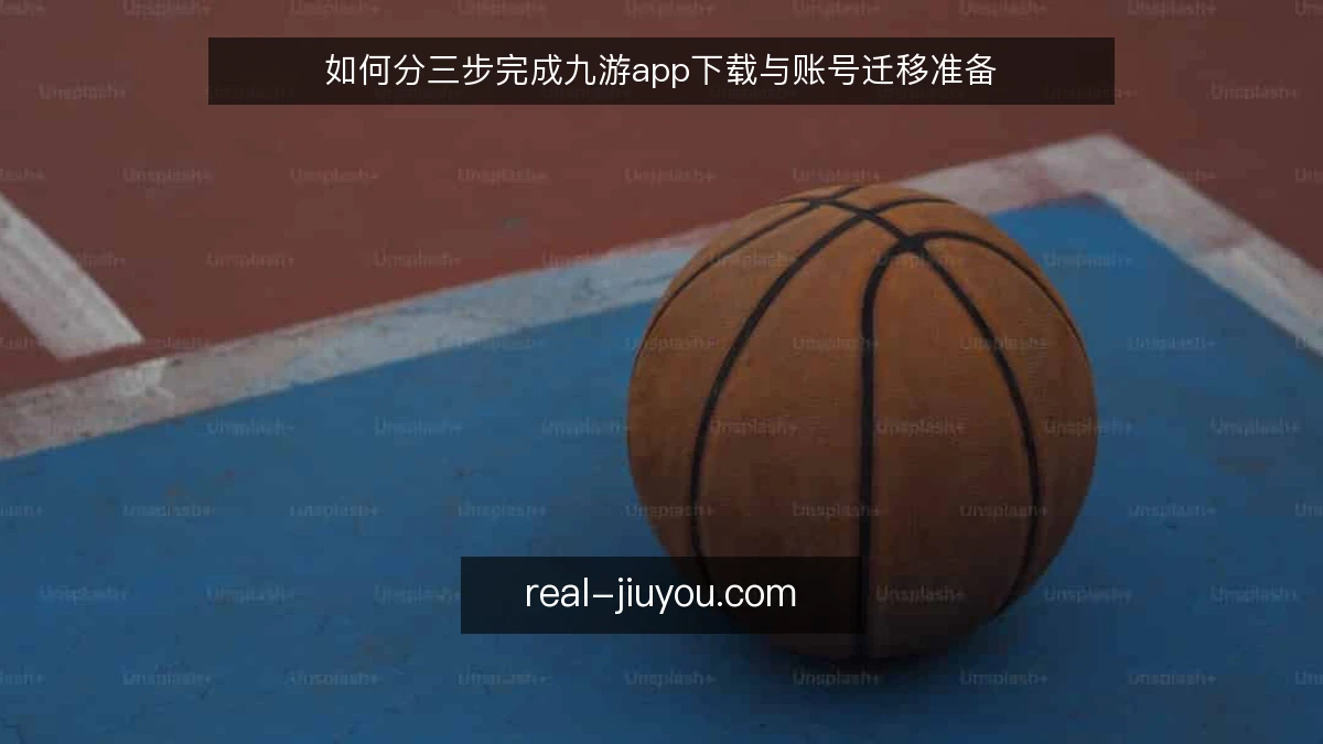 如何分三步完成九游app下载与账号迁移准备