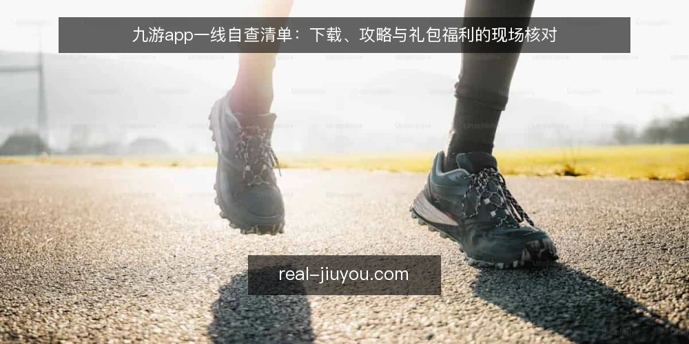 九游app一线自查清单：下载、攻略与礼包福利的现场核对 — 先看哪些信号值得盯 配图