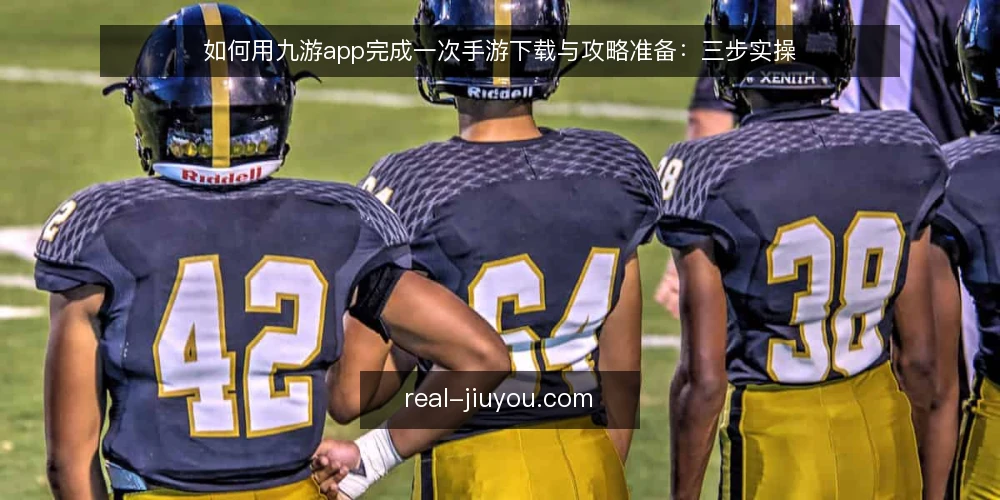 如何用九游app完成一次手游下载与攻略准备:三步实操 — 开始前需要做哪些准备 配图