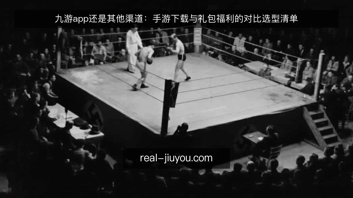 九游app还是其他渠道:手游下载与礼包福利的对比选型清单
