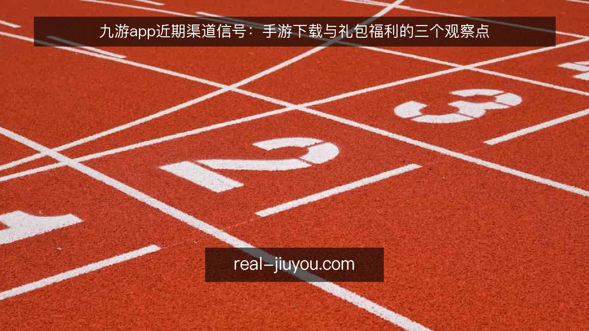 九游app近期渠道信号:手游下载与礼包福利的三个观察点
