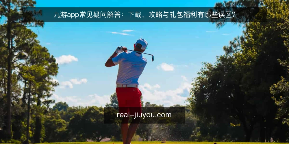 九游app常见疑问解答:下载、攻略与礼包福利有哪些误区? — 先分清:九游app到底解决什么问题? 配图
