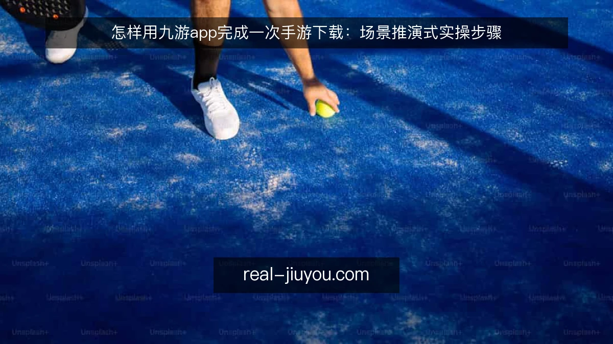 怎样用九游app完成一次手游下载：场景推演式实操步骤
