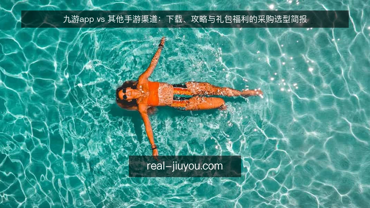 九游app vs 其他手游渠道:下载、攻略与礼包福利的采购选型简报