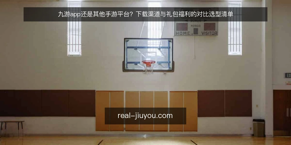 九游app还是其他手游平台？下载渠道与礼包福利的对比选型清单 — 先定义需求：你到底需要什么 配图